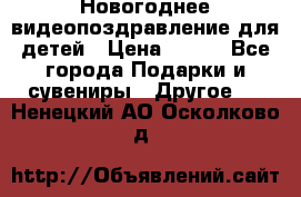 Новогоднее видеопоздравление для детей › Цена ­ 200 - Все города Подарки и сувениры » Другое   . Ненецкий АО,Осколково д.